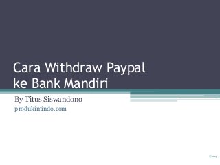 Cara Withdraw Paypal
ke Bank Mandiri
By Titus Siswandono
produkimindo.com
©2014
 