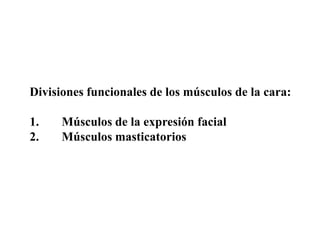 Divisiones funcionales de los músculos de la cara:

1.    Músculos de la expresión facial
2.    Músculos masticatorios
 
