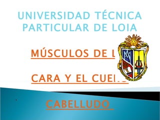 UNIVERSIDAD TÉCNICA PARTICULAR DE LOJA MÚSCULOS DE LA  CARA Y EL CUERO CABELLUDO  . 