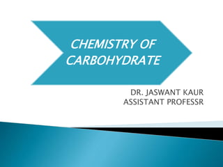 CHEMISTRY OF
CARBOHYDRATE
DR. JASWANT KAUR
ASSISTANT PROFESSR
 