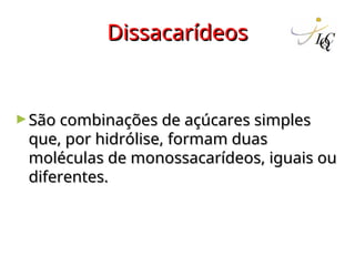 Dissacarídeos
Dissacarídeos
►São combinações de açúcares simples
São combinações de açúcares simples
que, por hidrólise, formam duas
que, por hidrólise, formam duas
moléculas de monossacarídeos, iguais ou
moléculas de monossacarídeos, iguais ou
diferentes.
diferentes.
 