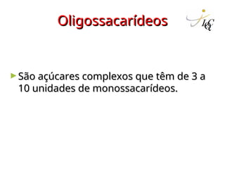 Oligossacarídeos
Oligossacarídeos
►São açúcares complexos que têm de 3 a
São açúcares complexos que têm de 3 a
10 unidades de monossacarídeos.
10 unidades de monossacarídeos.
 