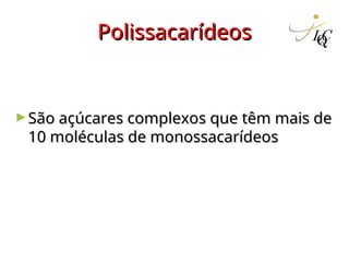 Polissacarídeos
Polissacarídeos
►São açúcares complexos que têm mais de
São açúcares complexos que têm mais de
10 moléculas de monossacarídeos
10 moléculas de monossacarídeos
 