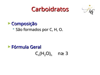 Carboidratos
Carboidratos
►Composição
Composição
 São formados por C, H, O.
São formados por C, H, O.
►Fórmula Geral
Fórmula Geral
C
Cn
n(H
(H2
2O)
O)n
n n
n 3
≥ 3
≥
 
