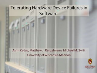 Tolerating Hardware Device Failures in
Software
Asim Kadav, Matthew J. Renzelmann, Michael M. Swift
University ofWisconsin-Madison
 