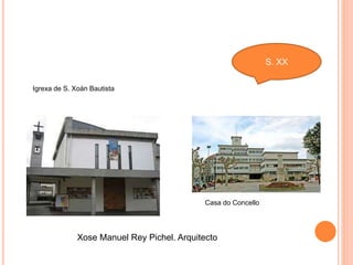 S. XX
Igrexa de S. Xoán Bautista
Casa do Concello
Xose Manuel Rey Pichel. Arquitecto
 