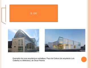 S. XXI
Exemplos da nova arquitectura carballesa. Pazo da Cultura (do arquitecto Luís
Collarte) e a Biblioteca, de Óscar Pedrós
 