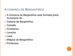 A COMARCA DE BERGANTIÑOS
 A Comarca de Bergantiños está formada polos
municipios de :
 Cabana de Bergantiños
 Carballo
 Coristanco
 Laracha
 Laxe
 Malpica de Bergantiños
 Ponteceso
 