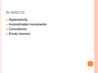 IN INSECTS
 Hyperactivity
 Incorodinated movements
 Convulsions
 Erratic tremors
 