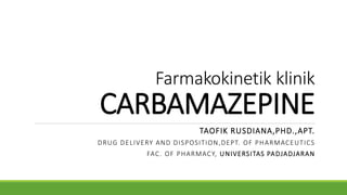 Farmakokinetik klinik
CARBAMAZEPINE
TAOFIK RUSDIANA,PHD.,APT.
DRUG DELIVERY AND DISPOSITION,DEPT. OF PHARMACEUTICS
FAC. OF PHARMACY, UNIVERSITAS PADJADJARAN
 
