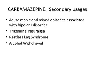 CARBAMAZEPINE: Secondary usages
• Acute manic and mixed episodes associated
  with bipolar I disorder
• Trigeminal Neuralgia
• Restless Leg Syndrome
• Alcohol Withdrawal
 