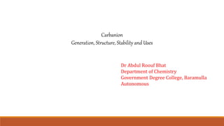 Carbanion
Generation, Structure, Stability and Uses
Dr Abdul Roouf Bhat
Department of Chemistry
Government Degree College, Baramulla
Autonomous
 