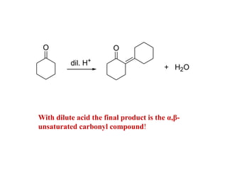 dil. H+
O
+ H2O
O
With dilute acid the final product is the α,β-
unsaturated carbonyl compound!
 