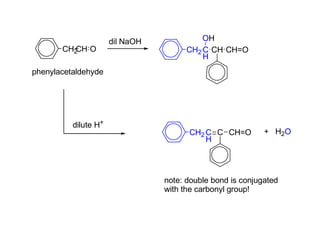 CH2
CH O
phenylacetaldehyde
dil NaOH
CH2 C
H
CH
OH
CH=O
dilute H+
CH2 C
H
C CH=O
note: double bond is conjugated
with the carbonyl group!
+ H2O
 