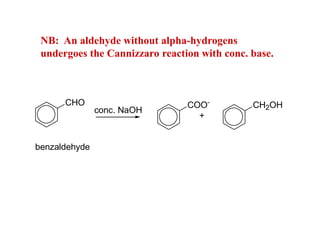 NB: An aldehyde without alpha-hydrogens
undergoes the Cannizzaro reaction with conc. base.
CHO
benzaldehyde
conc. NaOH
COO-
CH2OH
+
 