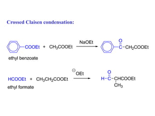 Crossed Claisen condensation:
COOEt + CH3COOEt
NaOEt
C
O
CH2COOEt
ethyl benzoate
HCOOEt + CH3CH2COOEt
ethyl formate
H C
O
CHCOOEt
CH3
OEt
 