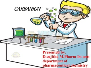 Presented by,
D.sujitha M.Pharm Ist sem
department of
pharmaceutical chemistry
CARBANION
 
