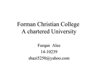 Forman Christian College
A chartered University
Furqan Alee
14-10239
shazi5250@yahoo.com
 