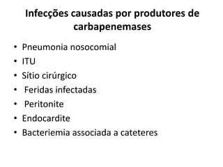 Infecções causadas por produtores de
carbapenemases
• Pneumonia nosocomial
• ITU
• Sítio cirúrgico
• Feridas infectadas
• Peritonite
• Endocardite
• Bacteriemia associada a cateteres
 