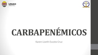 Karen Lizeth Escoto Cruz
CARBAPENÉMICOS
 