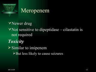 Meropenem Newer drug Not sensitive to dipeptidase – cilastatin is not required Toxicity Similar to imipenem But less likely to cause seizures  