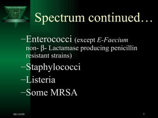 Spectrum continued… Enterococci  (except  E-Faecium  non-   - Lactamase producing penicillin resistant strains)  Staphylococci Listeria Some MRSA 