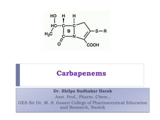 Carbapenems
Dr. Shilpa Sudhakar Harak
Asst. Prof., Pharm. Chem.,
GES Sir Dr. M. S. Gosavi College of Pharmaceutical Educat...