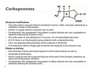 Carbapenems
Structural modifications
 The sulfur atom is not part of the 5-membered ring but, rather, has been replaced b...