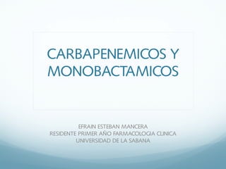 CARBAPENEMICOS Y
MONOBACTAMICOS
EFRAIN ESTEBAN MANCERA
RESIDENTE PRIMER AÑO FARMACOLOGIA CLINICA
UNIVERSIDAD DE LA SABANA
 