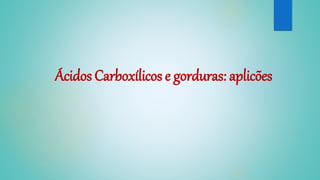 Ácidos Carboxílicos e gorduras: aplicões
 