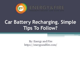 Car Battery Recharging. Simple
Tips To Follow?
By: Energy and Fire
https://energyandfire.com/
 