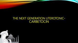 THE NEXT GENERATION UTEROTONIC-
CARBETOCIN
 