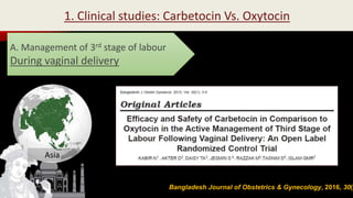 Bangladesh Journal of Obstetrics & Gynecology, 2016, 30(1
A. Management of 3rd stage of labour
During vaginal delivery
1. Clinical studies: Carbetocin Vs. Oxytocin
Asia
 