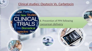 Clinical studies: Oxytocin Vs. Carbetocin
B. Prevention of PPH following
caesarean delivery
 