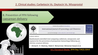 Int J Gynaecol Obstet. 2016 Sep;134(3):324-8
2. Clinical studies: Carbetocin Vs. Oxytocin Vs. Misoprostol
B. Prevention of PPH following
caesarean delivery
Africa • Ahmed E. H. Elbohoty, Walid E. Mohammed, Mohamed Sweed et al.
 