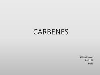 CARBENES
S.Keerthanan
Bs-1121
EUSL
 