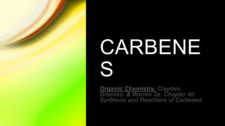 CARBENE
S
Organic Chemistry. Clayden,
Greeves, & Warren 2e. Chapter 40:
Synthesis and Reactions of Carbenes
 