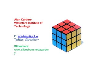 Alan Carbery
Waterford Institute of
Technology


E: acarbery@wit.ie
Twitter: @acarbery

Slideshare:
www.slideshare.net/acarber
y
 