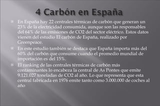 <ul><li>En España hay 22 centrales térmicas de carbón que generan un 23% de la electricidad consumida, aunque son las resp...