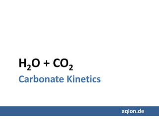 H2O + CO2
Carbonate Kinetics
aqion.de
 