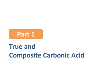 True and
Composite Carbonic Acid
Part 1
 