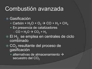 Combustión avanzada<br />Gasificación<br />Carbón + H2O + O2 CO + H2 + CH4<br />En presencia de catalizadores <br />CO + ...