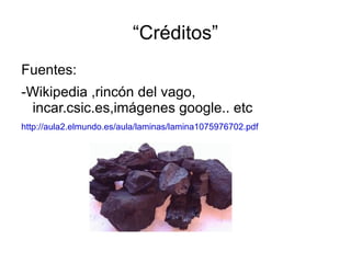 “Créditos”
Fuentes:
-Wikipedia ,rincón del vago,
 incar.csic.es,imágenes google.. etc
http://aula2.elmundo.es/aula/laminas/lamina1075976702.pdf
 