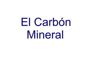 El Carbón
Mineral
 