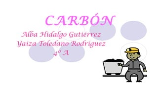 CARBÓN
 Alba Hidalgo Gutiérrez
Yaiza Toledano Rodríguez
          4º A
 