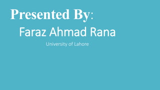 Presented By:
Faraz Ahmad Rana
University of Lahore
 