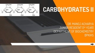CARBOHYDRATES II
DR. MANOJ ACHARYA
JUNIOR RESIDENT (1st YEAR)
DEPARTMENT OF BIOCHEMISTRY
BPKIHS
 