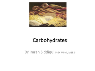 Carbohydrates
Dr Imran Siddiqui PhD, MPhil, MBBS
 
