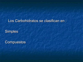 Los Carbohidratos se clasifican en :Los Carbohidratos se clasifican en :
SimplesSimples
CompuestosCompuestos
 