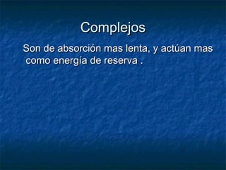 ComplejosComplejos
Son de absorción mas lenta, y actúan masSon de absorción mas lenta, y actúan mas
como energía de reserva .como energía de reserva .
 